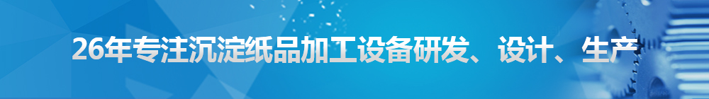 26年專注沉淀紙品加工設備研發(fā)、設計、生產(chǎn)